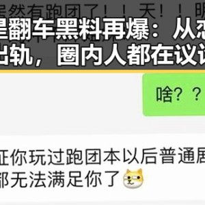 明星翻车黑料再爆：从恋情到出轨，圈内人都在议论什么？