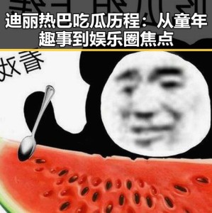 迪丽热巴吃瓜历程：从童年趣事到娱乐圈焦点