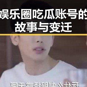 揭秘娱乐圈吃瓜账号的幕后故事与变迁