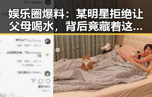 娱乐圈爆料：某明星拒绝让父母喝水，背后竟藏着这些秘密