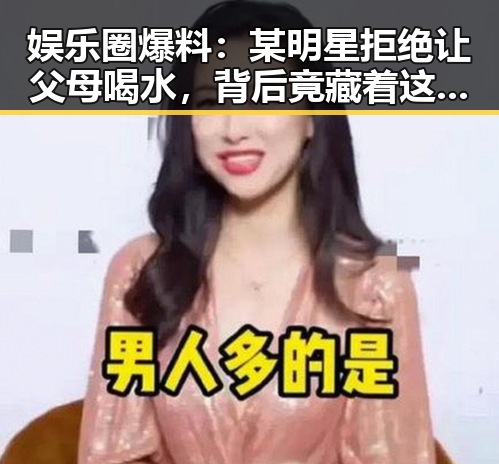 娱乐圈爆料：某明星拒绝让父母喝水，背后竟藏着这些秘密