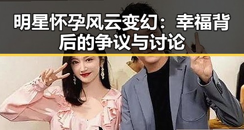 明星怀孕风云变幻：幸福背后的争议与讨论