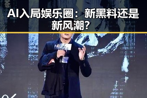 AI入局娱乐圈：新黑料还是新风潮？