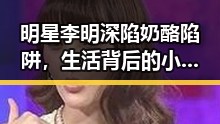 明星李明深陷奶酪陷阱，生活背后的小秘密