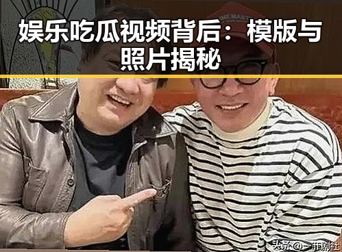 娱乐吃瓜视频背后：模版与照片揭秘