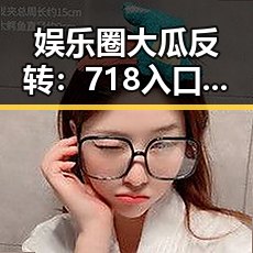 娱乐圈大瓜反转：718入口竟藏玄机？网友炸锅啦！