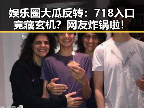 娱乐圈大瓜反转：718入口竟藏玄机？网友炸锅啦！