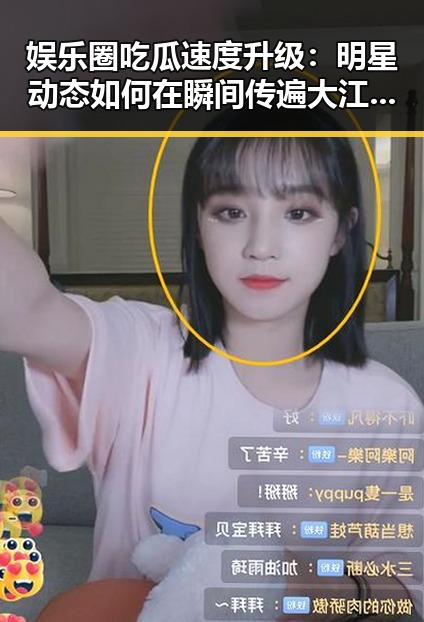 娱乐圈吃瓜速度升级：明星动态如何在瞬间传遍大江南北？