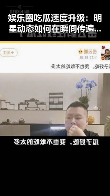 娱乐圈吃瓜速度升级：明星动态如何在瞬间传遍大江南北？