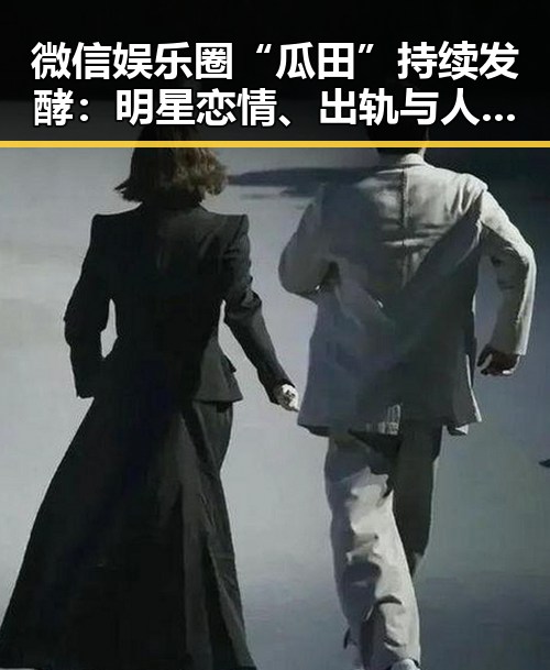 微信娱乐圈“瓜田”持续发酵：明星恋情、出轨与人设崩塌背后的深层次解读