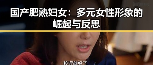 国产肥熟妇女：多元女性形象的崛起与反思