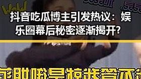 抖音吃瓜博主引发热议：娱乐圈幕后秘密逐渐揭开？