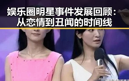 娱乐圈明星事件发展回顾：从恋情到丑闻的时间线