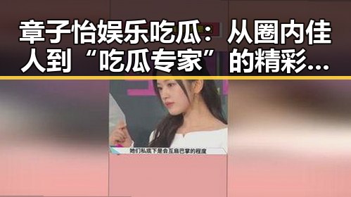 章子怡娱乐吃瓜：从圈内佳人到“吃瓜专家”的精彩转变