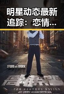明星动态最新追踪：恋情绯闻与作品表现全面解析