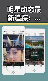 明星动态最新追踪：恋情绯闻与作品表现全面解析
