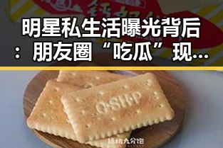 明星私生活曝光背后：朋友圈“吃瓜”现象的深层解读
