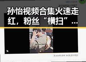 孙怡视频合集火速走红，粉丝“横扫”网络，背后引发热议🤔