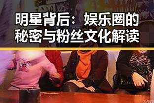 明星背后：娱乐圈的秘密与粉丝文化解读