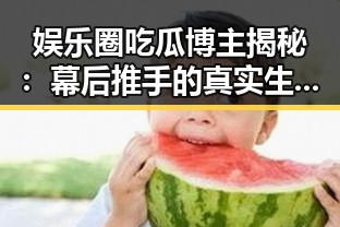 娱乐圈吃瓜博主揭秘：幕后推手的真实生活