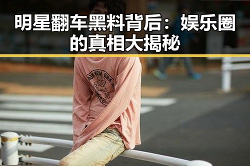 明星翻车黑料背后：娱乐圈的真相大揭秘