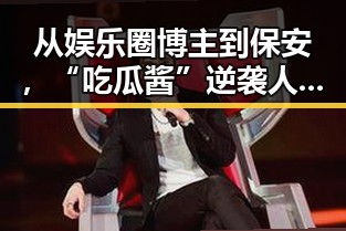 从娱乐圈博主到保安，“吃瓜酱”逆袭人生全纪录🤔