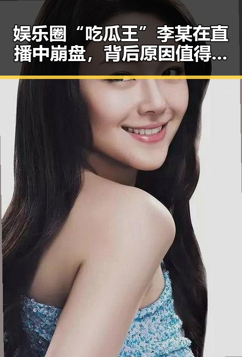 娱乐圈“吃瓜王”李某在直播中崩盘，背后原因值得深挖