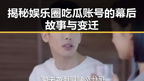 揭秘娱乐圈吃瓜账号的幕后故事与变迁