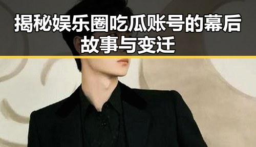 揭秘娱乐圈吃瓜账号的幕后故事与变迁